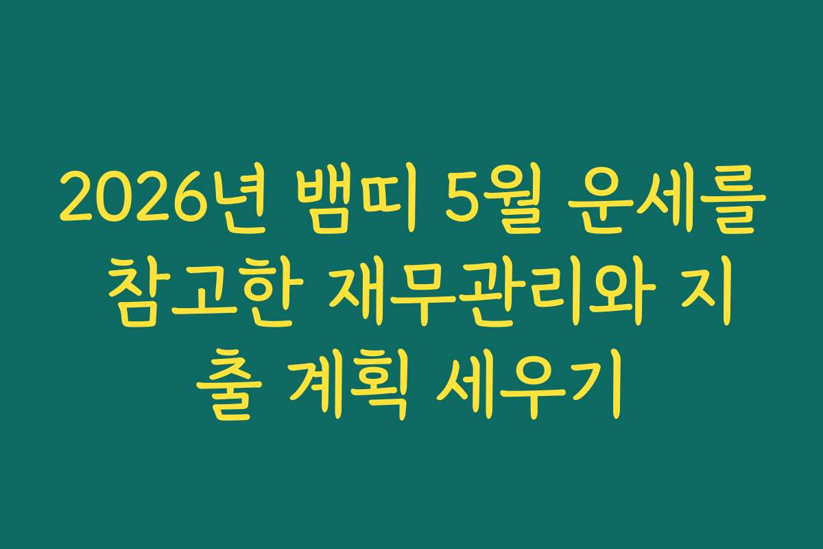 2026년 뱀띠 5월 운세를 참고한 재무관리와 지출 계획 세우기
