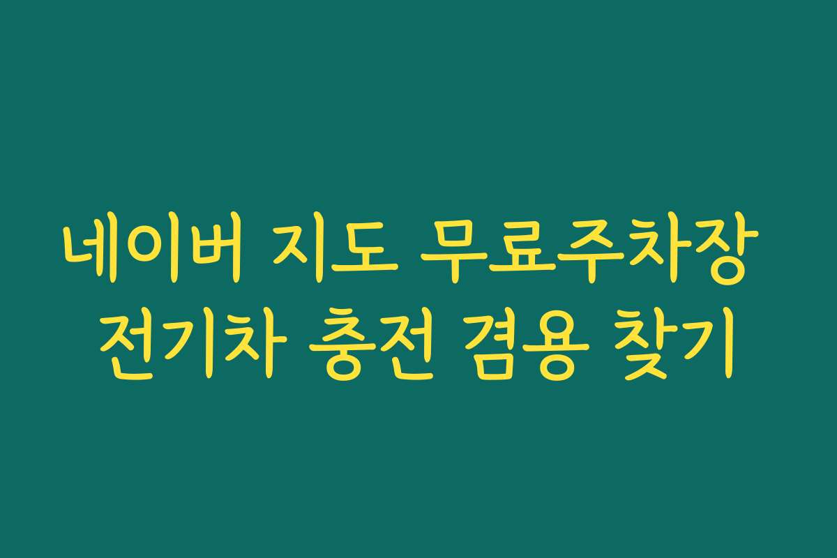 네이버 지도 무료주차장 전기차 충전 겸용 찾기