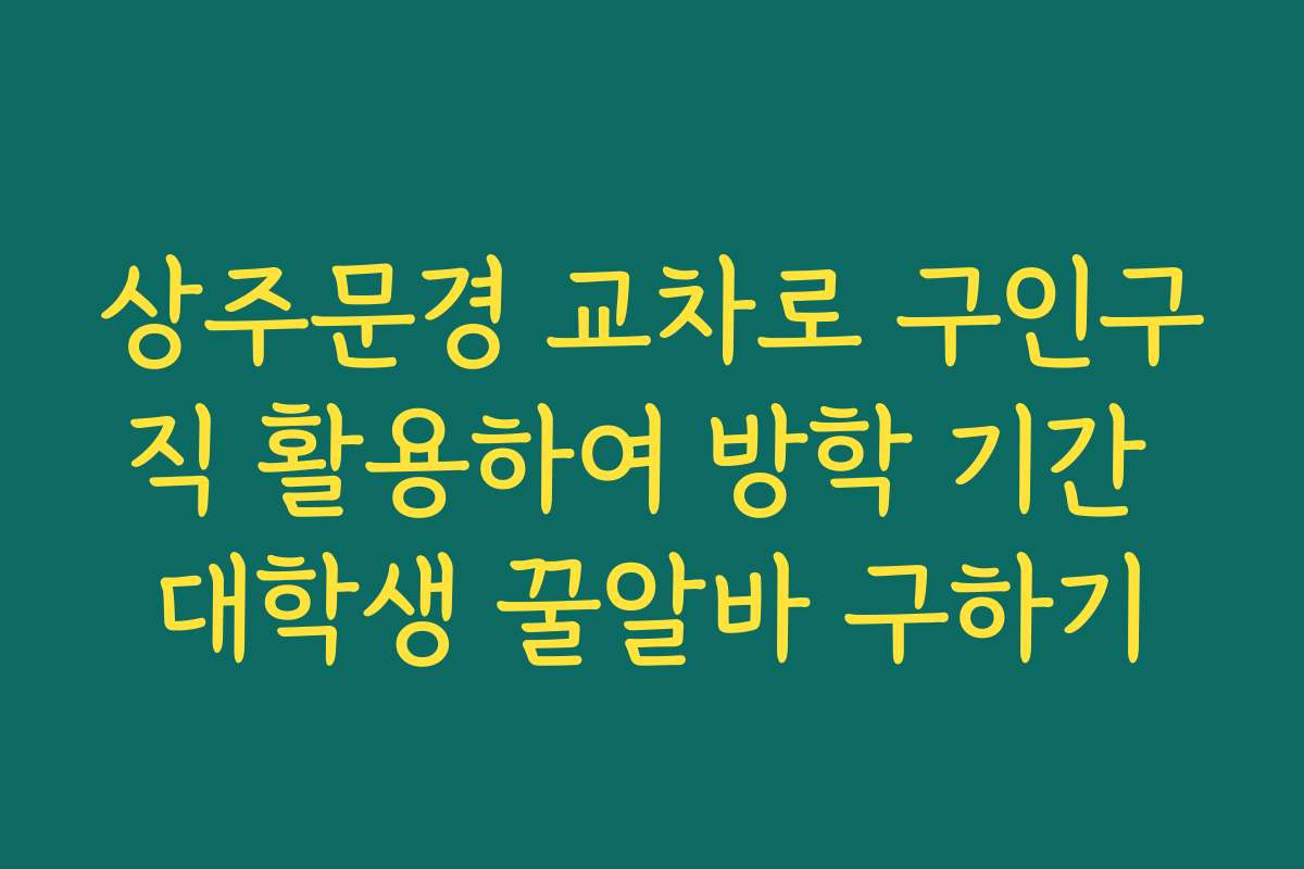 상주문경 교차로 구인구직 활용하여 방학 기간 대학생 꿀알바 구하기 상주문경 교차로 구인구직 활용하여 방학 기간 대학생 꿀알바 구하기