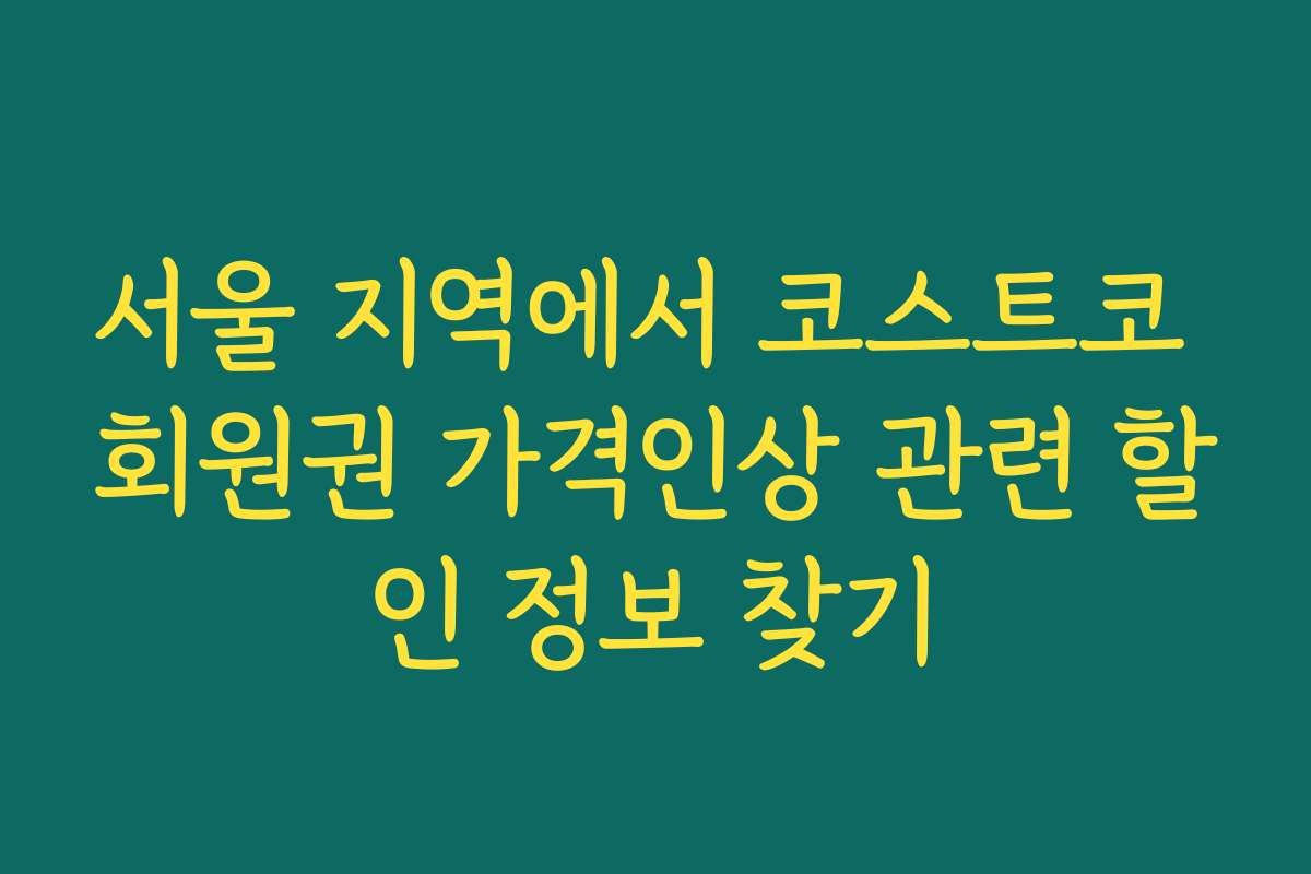 서울 지역에서 코스트코 회원권 가격인상 관련 할인 정보 찾기