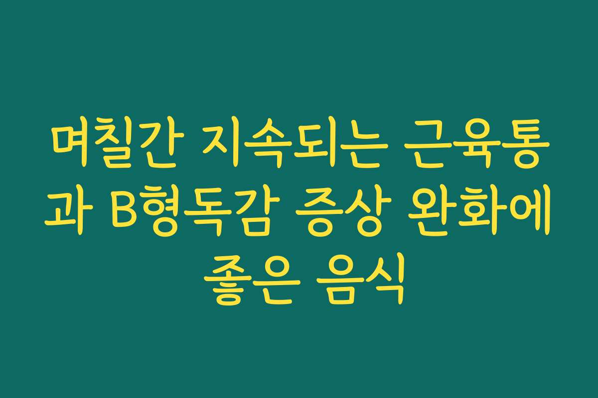 며칠간 지속되는 근육통과 B형독감 증상 완화에 좋은 음식