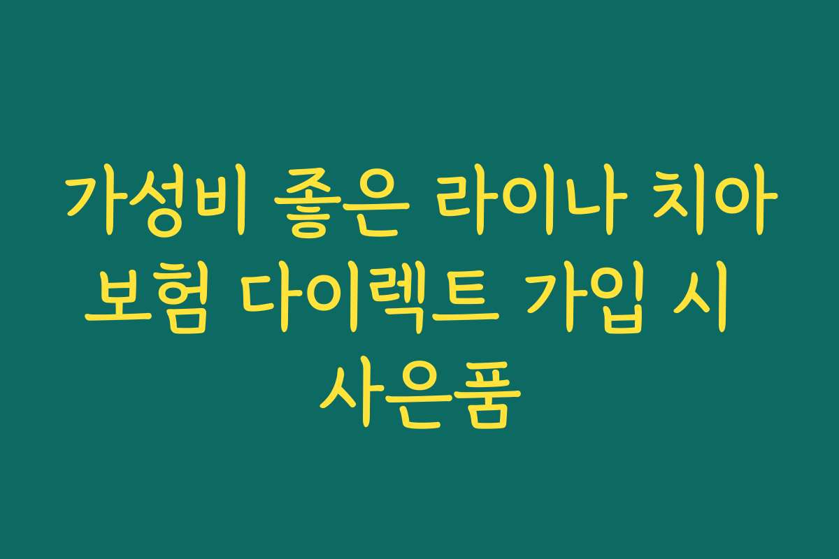 가성비 좋은 라이나 치아보험 다이렉트 가입 시 사은품