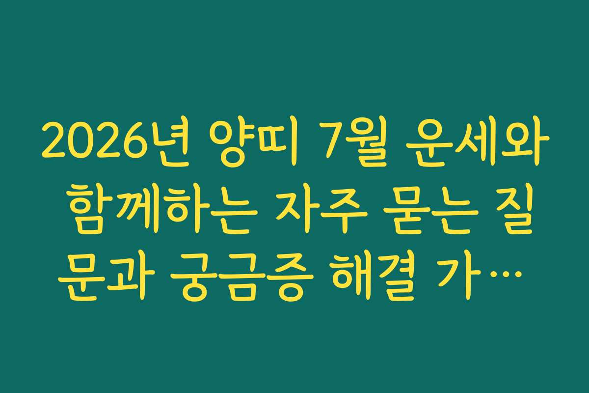 2026년 양띠 7월 운세와 함께하는 자주 묻는 질문과 궁금증 해결 가이드