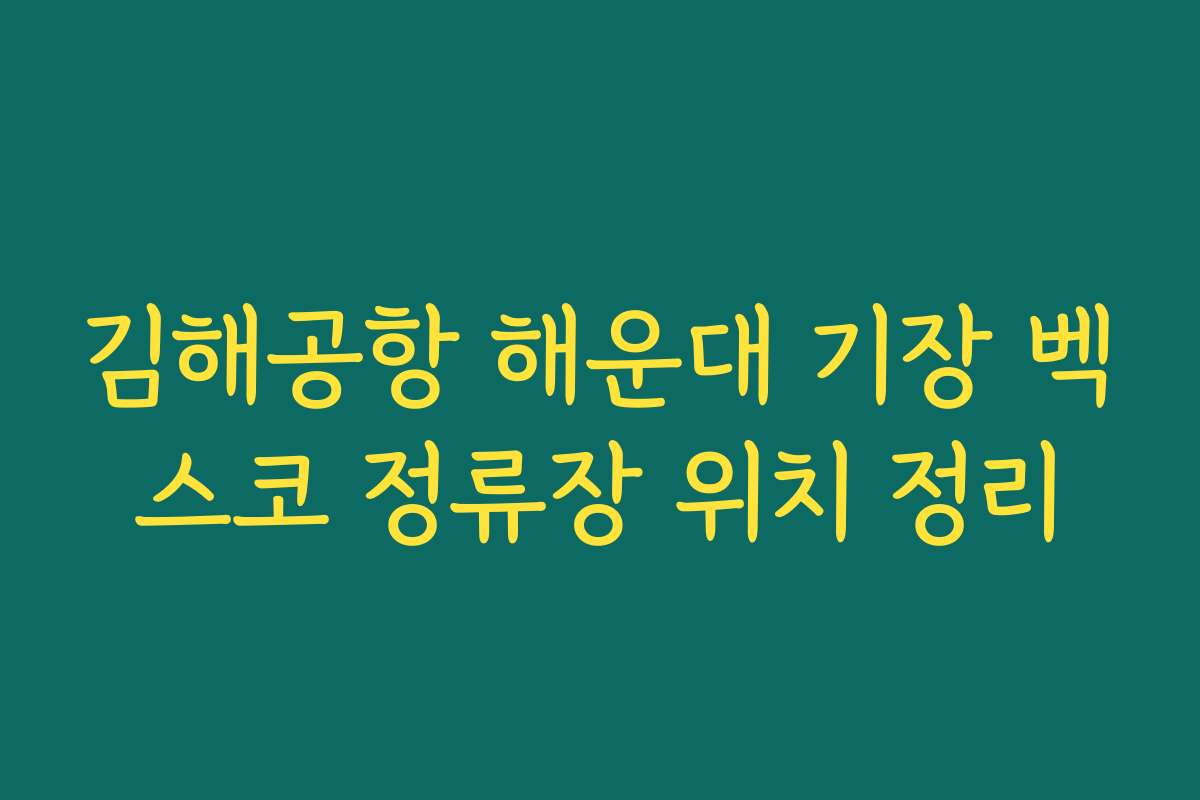 김해공항 해운대 기장 벡스코 정류장 위치 정리