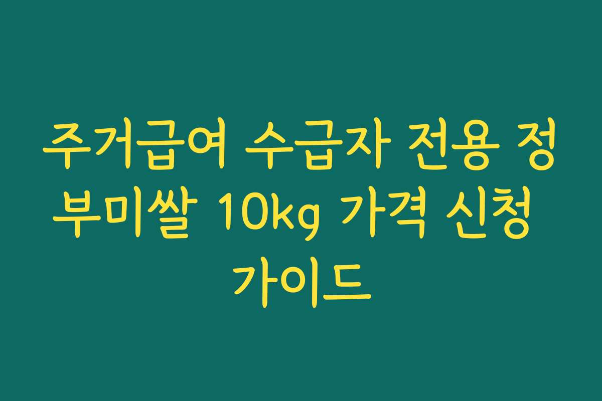 주거급여 수급자 전용 정부미쌀 10kg 가격 신청 가이드 주거급여 수급자 전용 정부미쌀 10kg 가격 신청 가이드