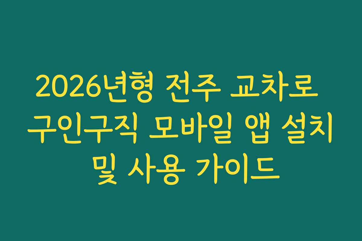 2026년형 전주 교차로 구인구직 모바일 앱 설치 및 사용 가이드 2026년형 전주 교차로 구인구직 모바일 앱 설치 및 사용 가이드