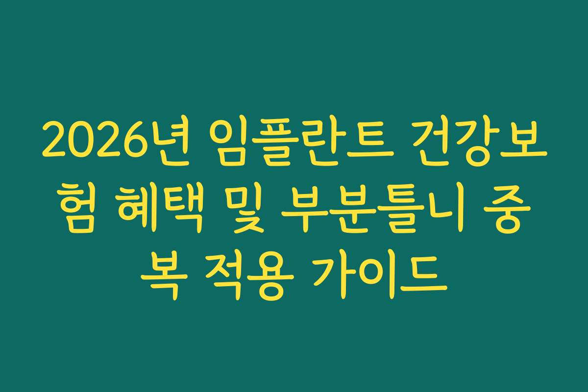 2026년 임플란트 건강보험 혜택 및 부분틀니 중복 적용 가이드 2026년 임플란트 건강보험 혜택 및 부분틀니 중복 적용 가이드