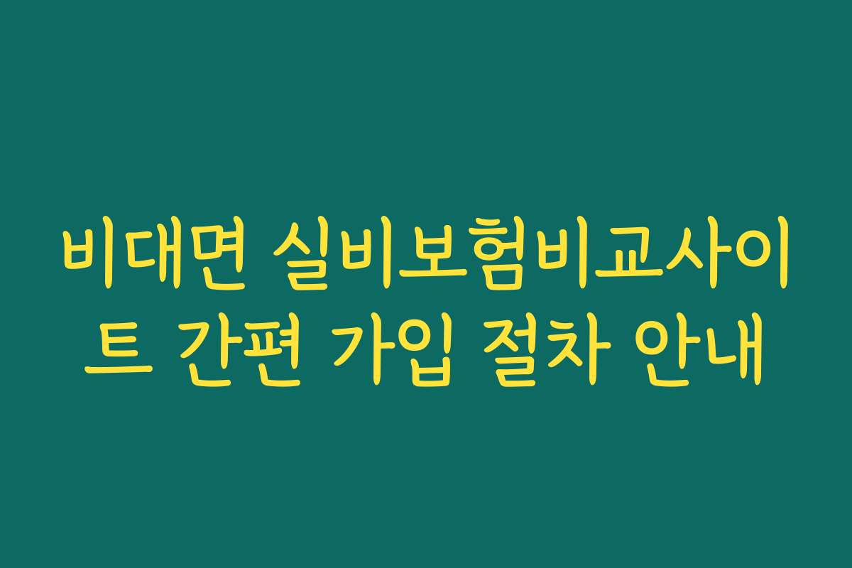 비대면 실비보험비교사이트 간편 가입 절차 안내