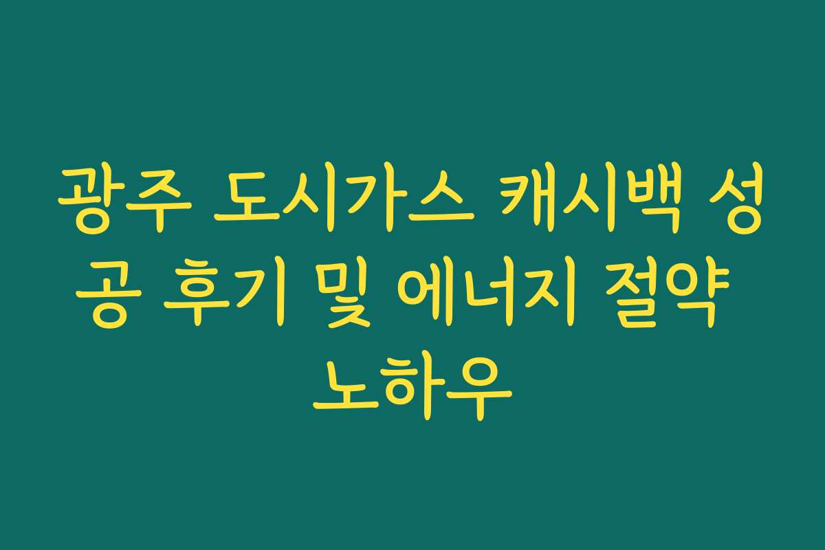 광주 도시가스 캐시백 성공 후기 및 에너지 절약 노하우 광주 도시가스 캐시백 성공 후기 및 에너지 절약 노하우