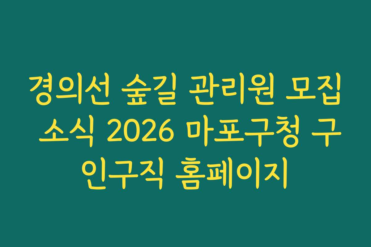 경의선 숲길 관리원 모집 소식 2026 마포구청 구인구직 홈페이지