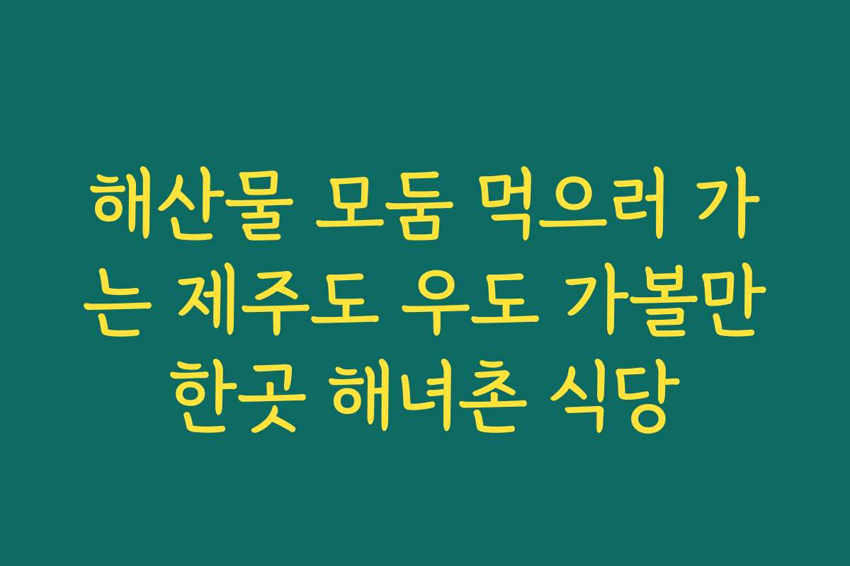 해산물 모둠 먹으러 가는 제주도 우도 가볼만한곳 해녀촌 식당