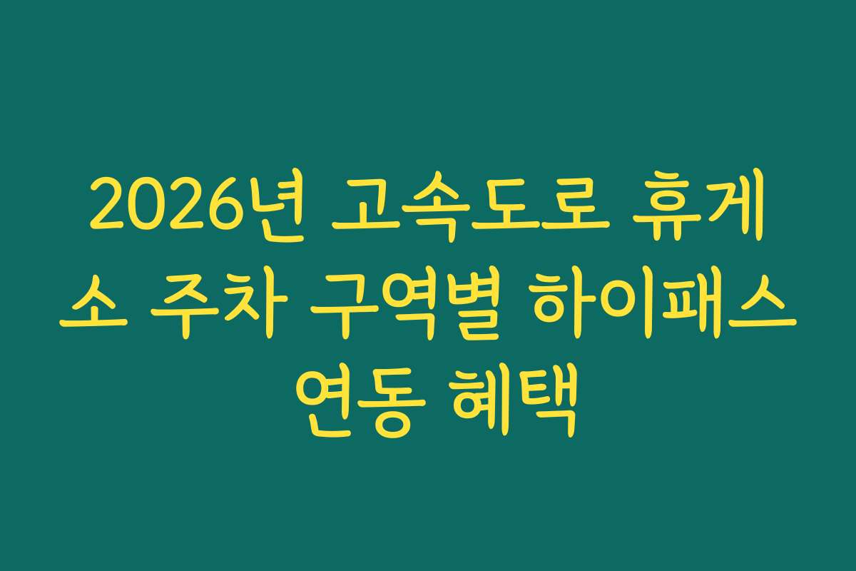 2026년 고속도로 휴게소 주차 구역별 하이패스 연동 혜택