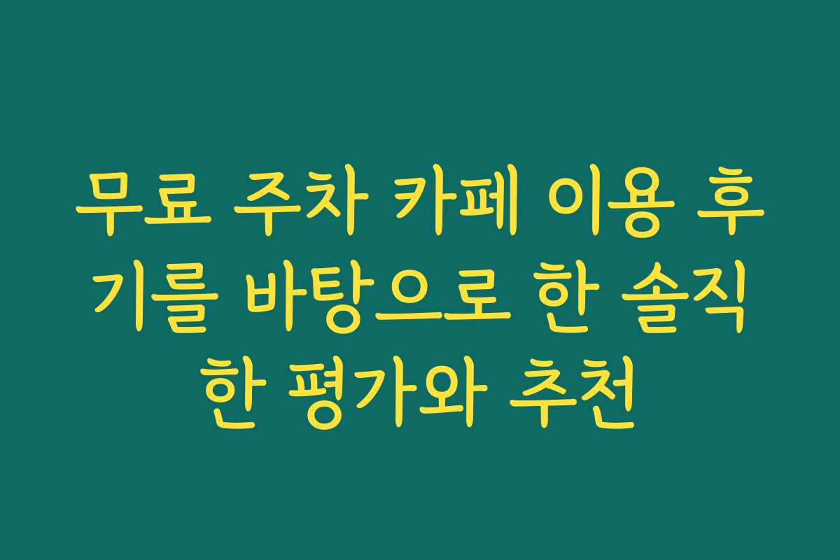 무료 주차 카페 이용 후기를 바탕으로 한 솔직한 평가와 추천 무료 주차 카페 이용 후기를 바탕으로 한 솔직한 평가와 추천