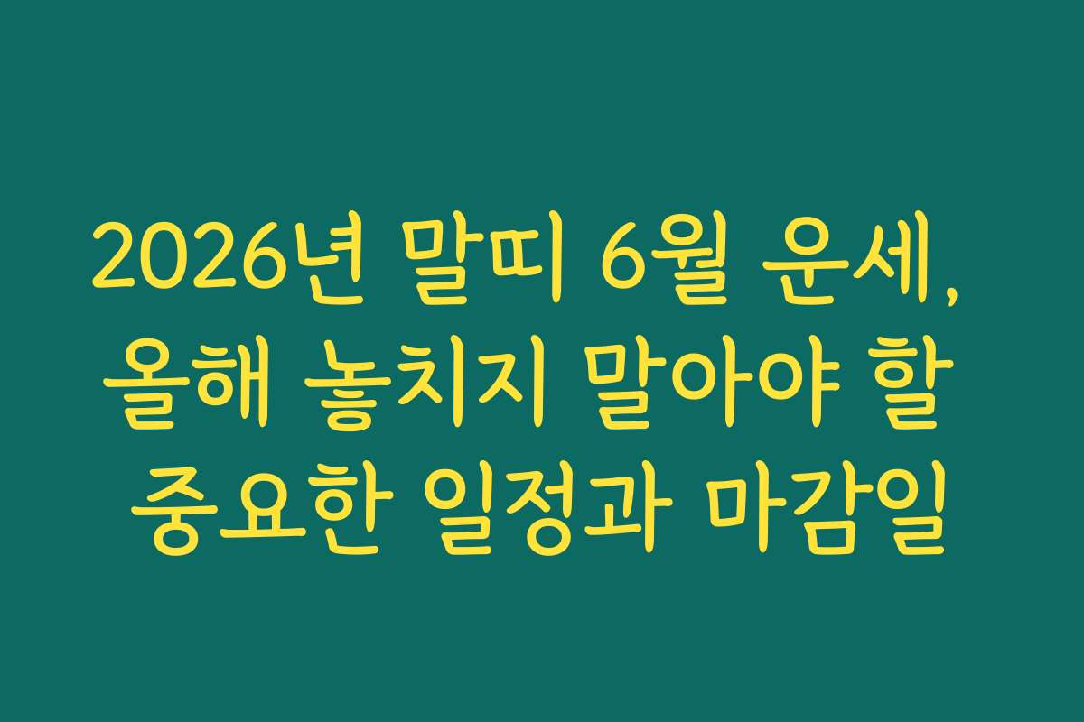 2026년 말띠 6월 운세, 올해 놓치지 말아야 할 중요한 일정과 마감일