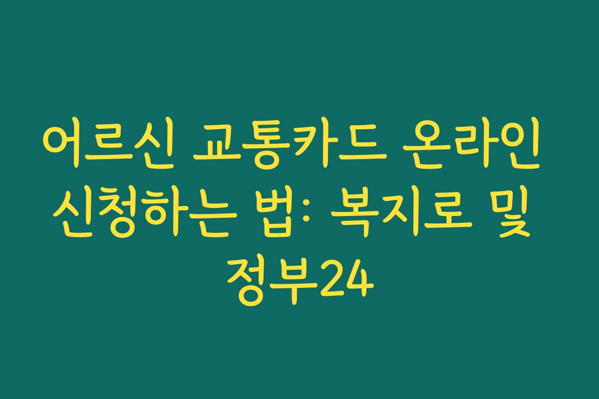 어르신 교통카드 온라인 신청하는 법: 복지로 및 정부24