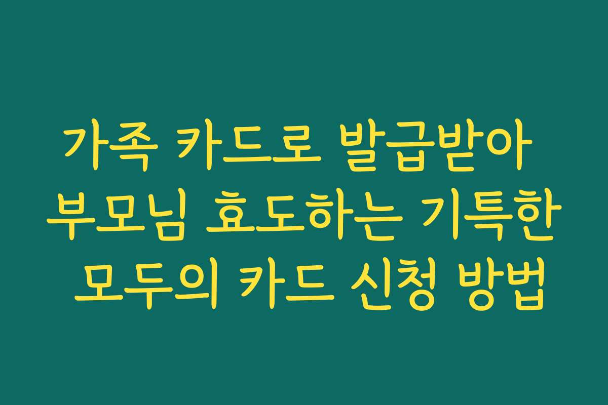 가족 카드로 발급받아 부모님 효도하는 기특한 모두의 카드 신청 방법