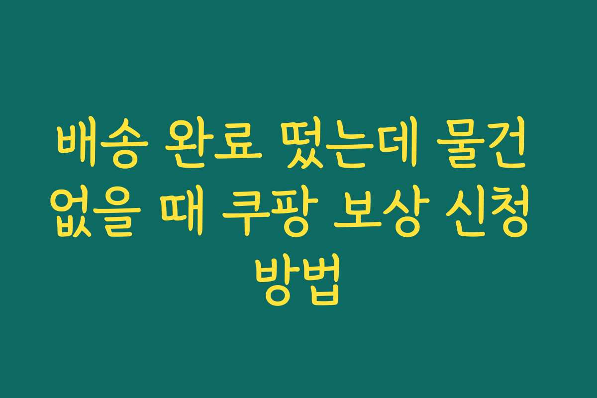배송 완료 떴는데 물건 없을 때 쿠팡 보상 신청 방법