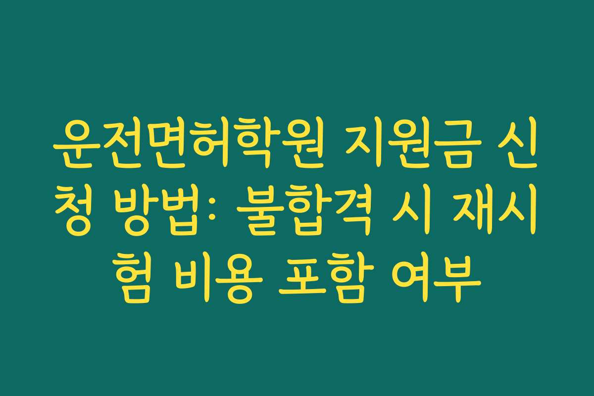 운전면허학원 지원금 신청 방법: 불합격 시 재시험 비용 포함 여부