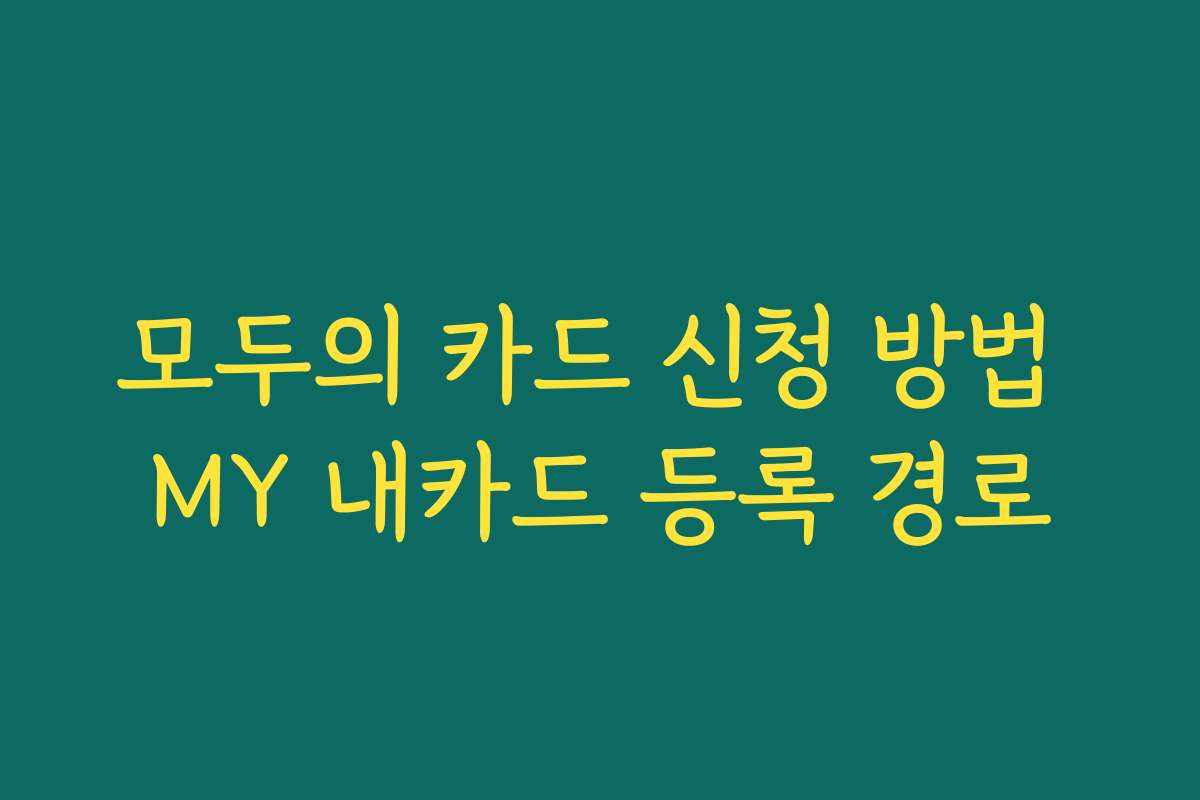 모두의 카드 신청 방법 MY 내카드 등록 경로