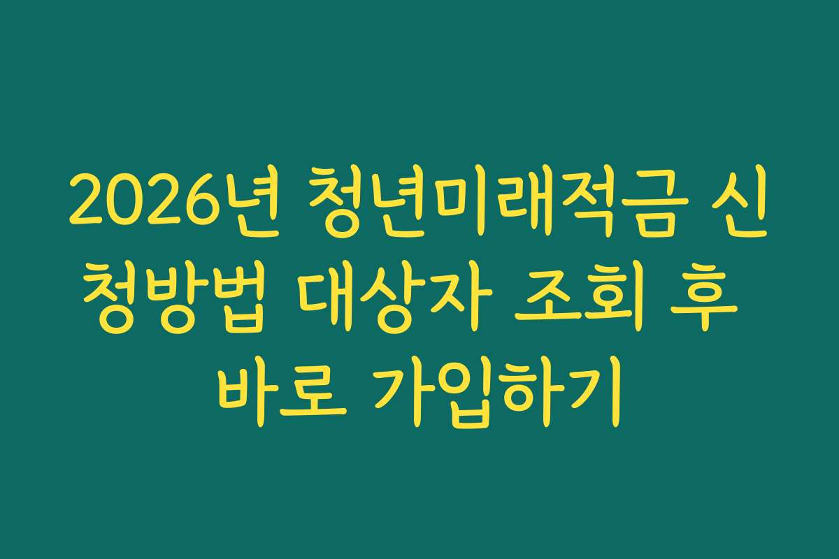2026년 청년미래적금 신청방법 대상자 조회 후 바로 가입하기