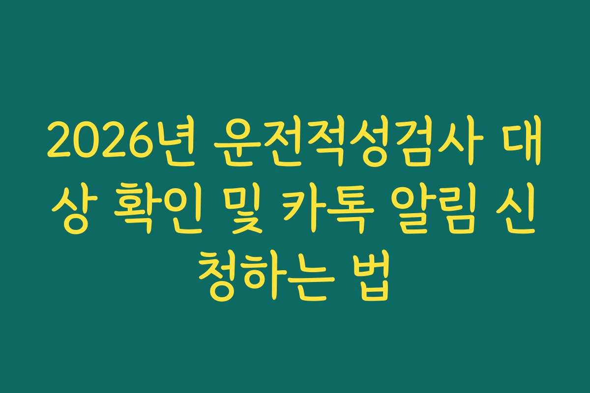 2026년 운전적성검사 대상 확인 및 카톡 알림 신청하는 법 2026년 운전적성검사 대상 확인 및 카톡 알림 신청하는 법