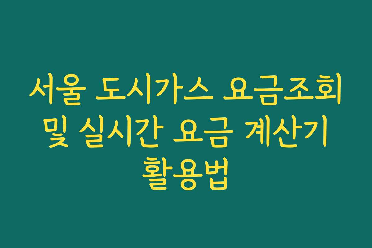 서울 도시가스 요금조회 및 실시간 요금 계산기 활용법