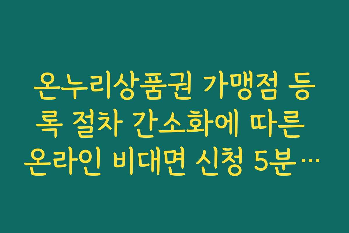 온누리상품권 가맹점 등록 절차 간소화에 따른 온라인 비대면 신청 5분 완료법