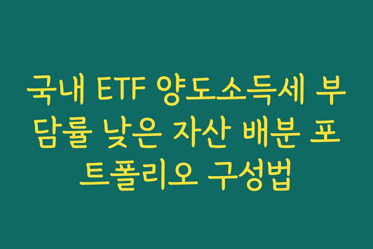 국내 ETF 양도소득세 부담률 낮은 자산 배분 포트폴리오 구성법 국내 ETF 양도소득세 부담률 낮은 자산 배분 포트폴리오 구성법
