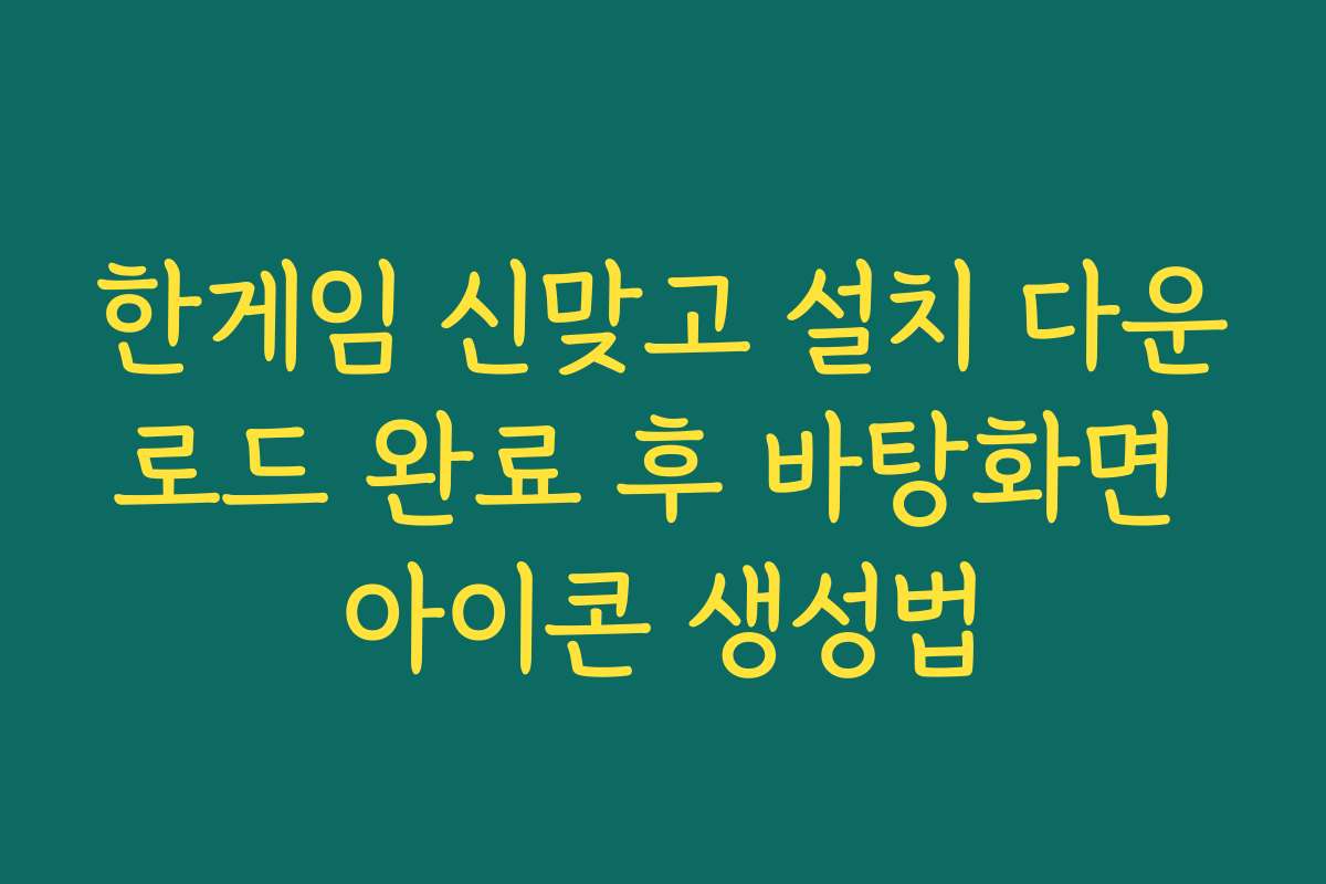 한게임 신맞고 설치 다운로드 완료 후 바탕화면 아이콘 생성법