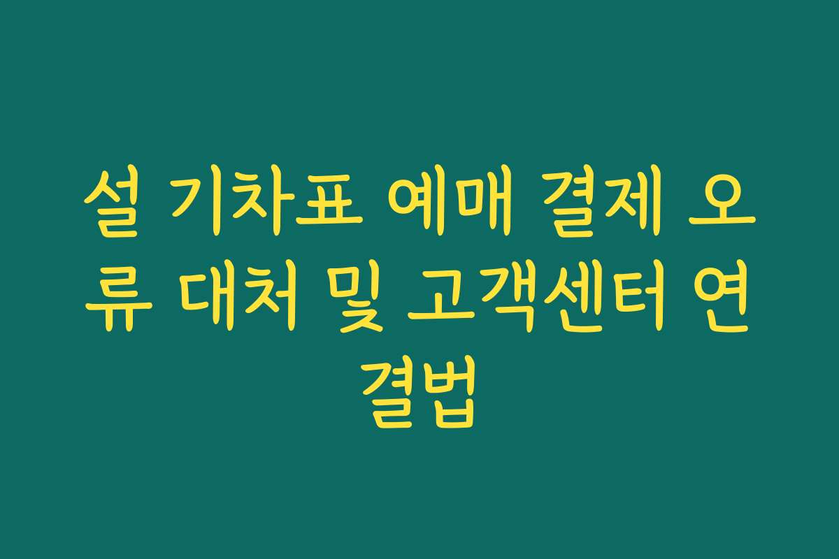 설 기차표 예매 결제 오류 대처 및 고객센터 연결법