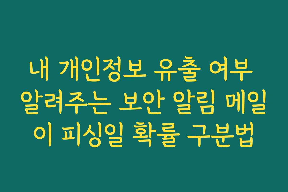 내 개인정보 유출 여부 알려주는 보안 알림 메일이 피싱일 확률 구분법