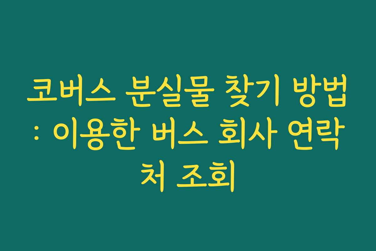 코버스 분실물 찾기 방법: 이용한 버스 회사 연락처 조회
