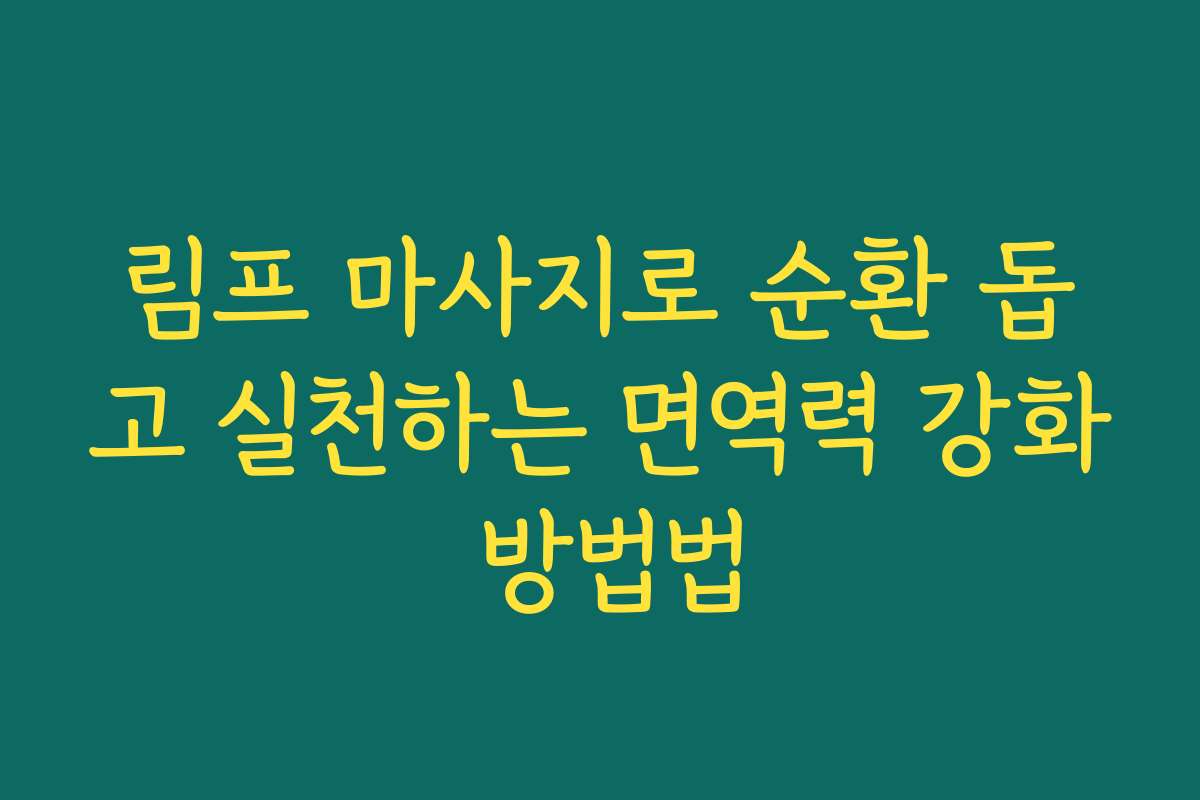 림프 마사지로 순환 돕고 실천하는 면역력 강화 방법법 림프 마사지로 순환 돕고 실천하는 면역력 강화 방법법