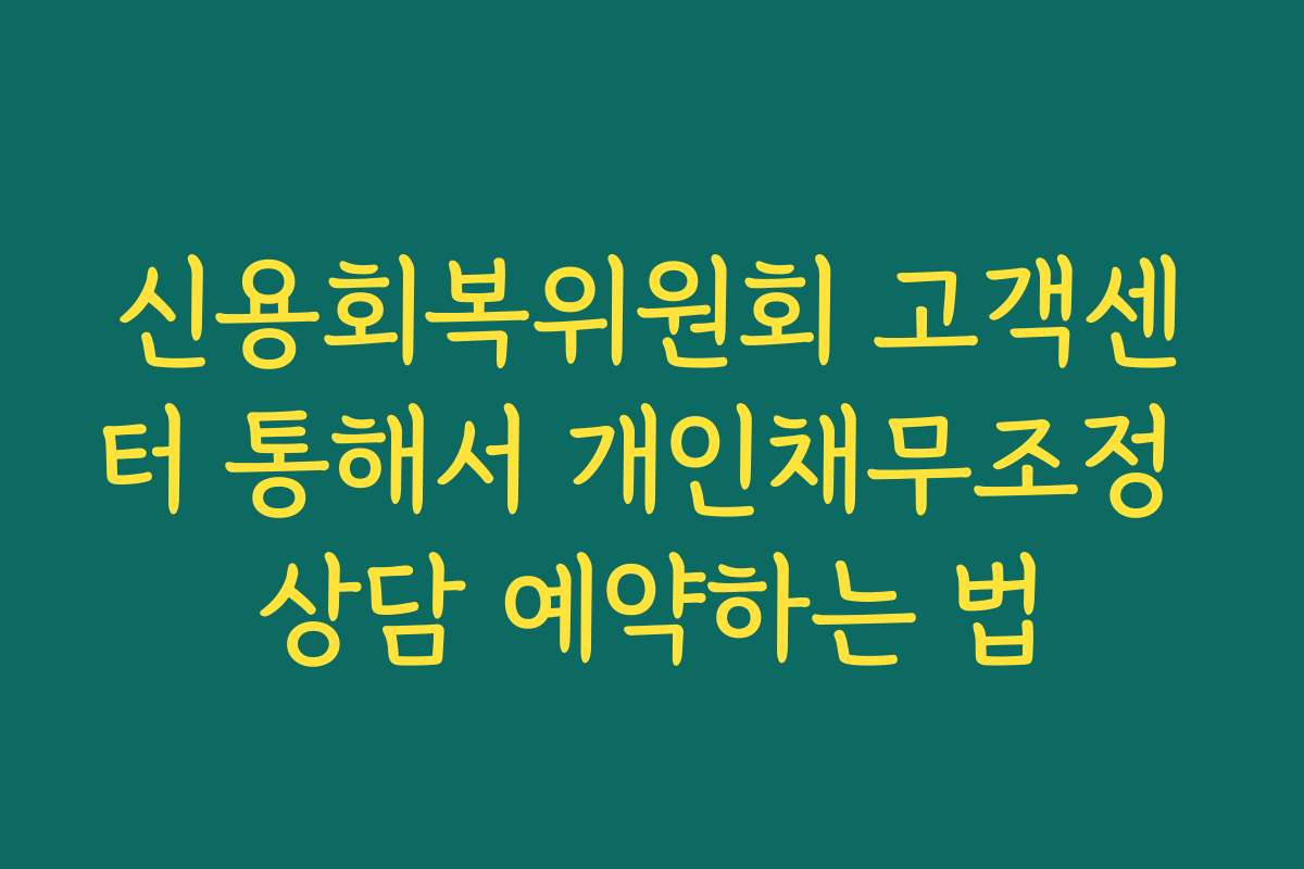 신용회복위원회 고객센터 통해서 개인채무조정 상담 예약하는 법