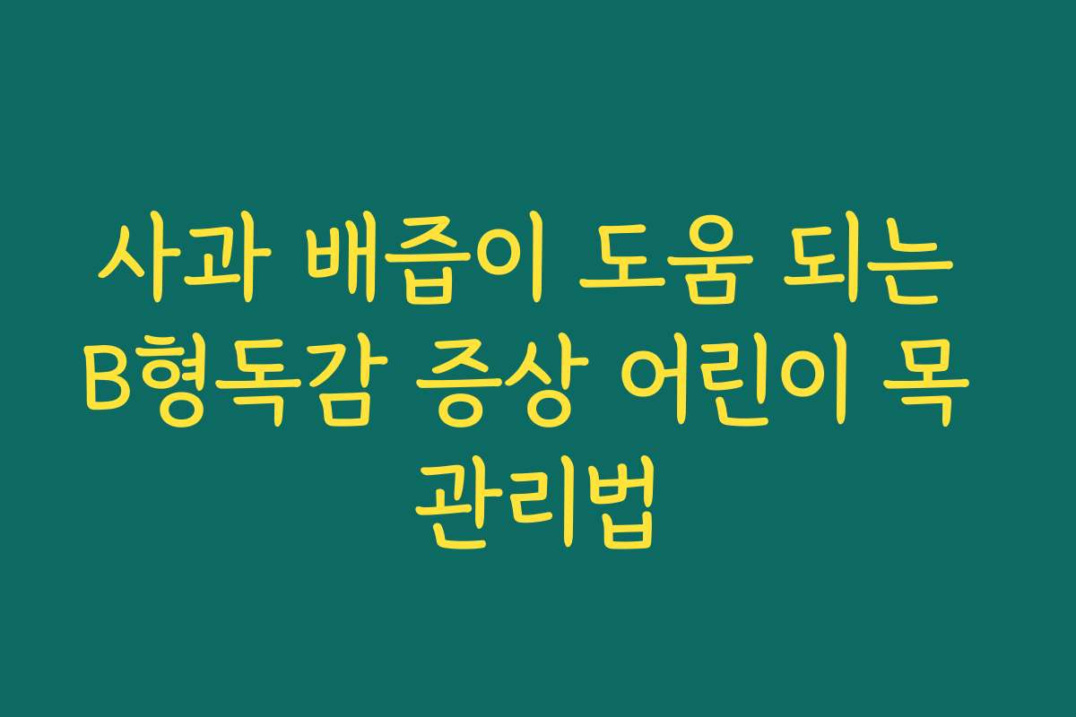 사과 배즙이 도움 되는 B형독감 증상 어린이 목 관리법