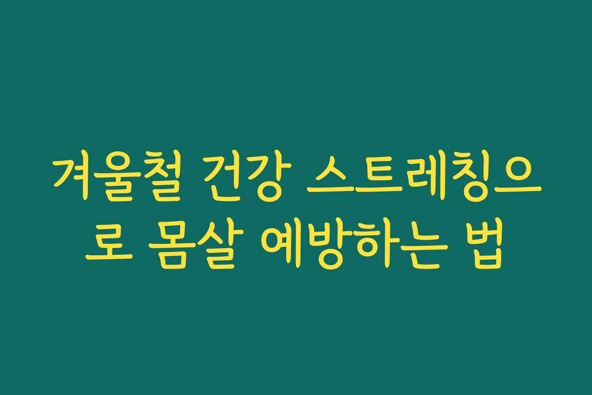 겨울철 건강 스트레칭으로 몸살 예방하는 법