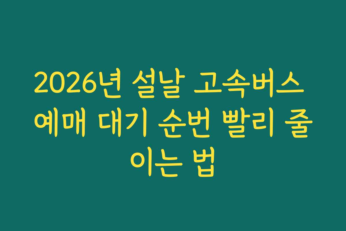 2026년 설날 고속버스 예매 대기 순번 빨리 줄이는 법