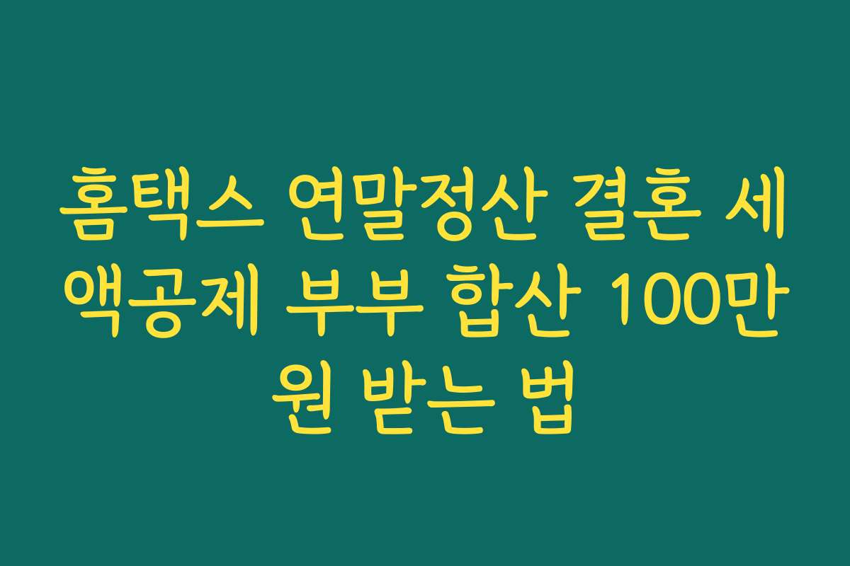 홈택스 연말정산 결혼 세액공제 부부 합산 100만원 받는 법