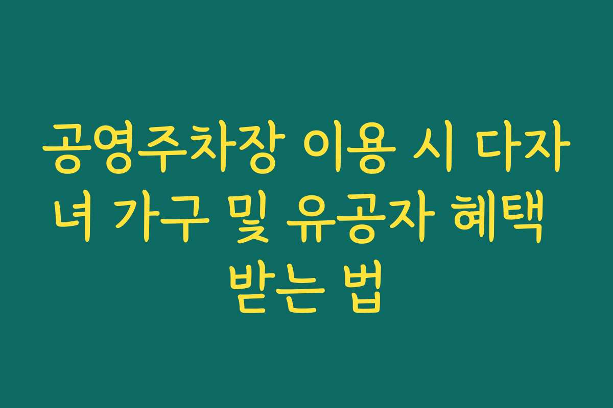 공영주차장 이용 시 다자녀 가구 및 유공자 혜택 받는 법
