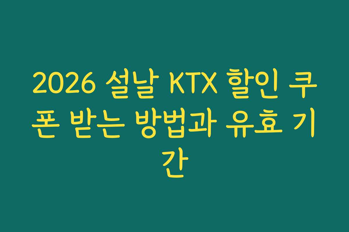 2026 설날 KTX 할인 쿠폰 받는 방법과 유효 기간