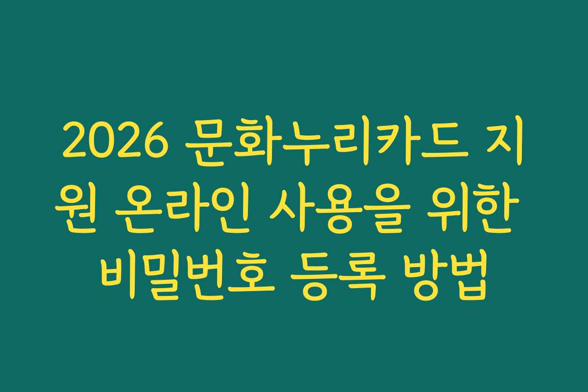 2026 문화누리카드 지원 온라인 사용을 위한 비밀번호 등록 방법