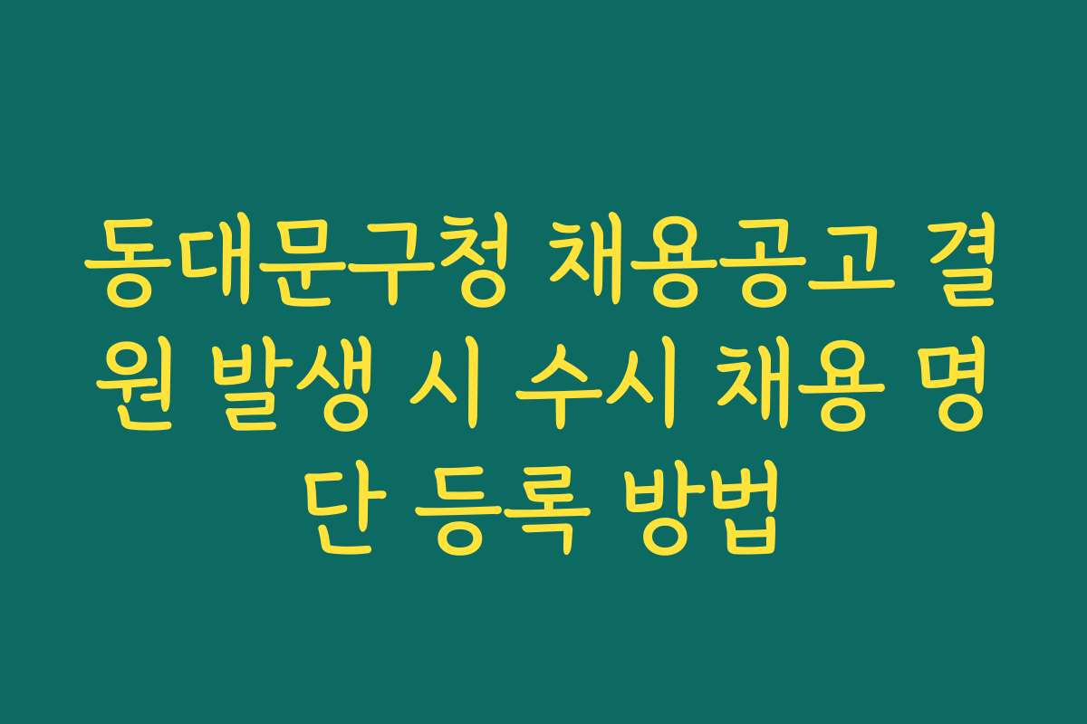 동대문구청 채용공고 결원 발생 시 수시 채용 명단 등록 방법