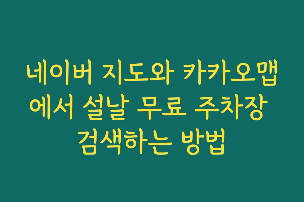 네이버 지도와 카카오맵에서 설날 무료 주차장 검색하는 방법