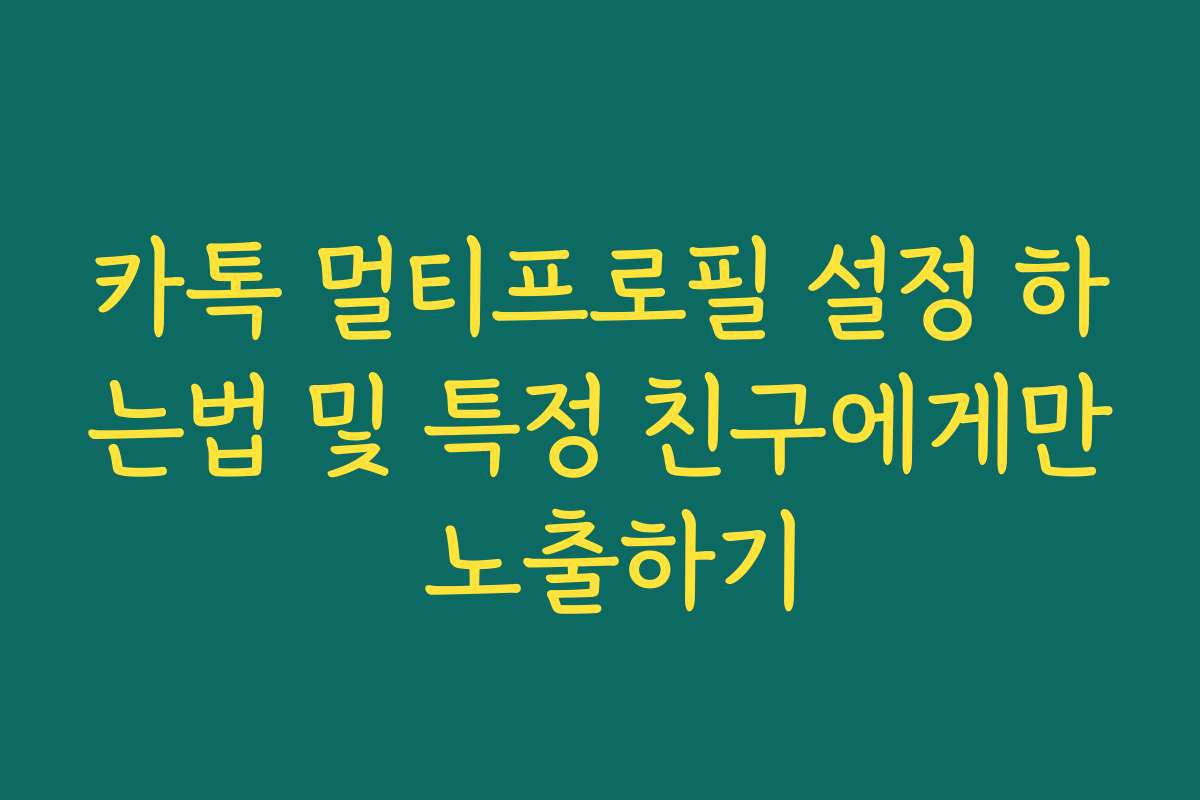 카톡 멀티프로필 설정 하는법 및 특정 친구에게만 노출하기