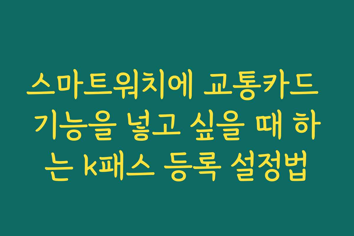 스마트워치에 교통카드 기능을 넣고 싶을 때 하는 k패스 등록 설정법 스마트워치에 교통카드 기능을 넣고 싶을 때 하는 k패스 등록 설정법