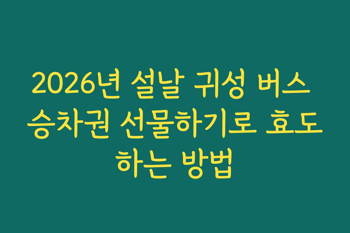 2026년 설날 귀성 버스 승차권 선물하기로 효도하는 방법 2026년 설날 귀성 버스 승차권 선물하기로 효도하는 방법