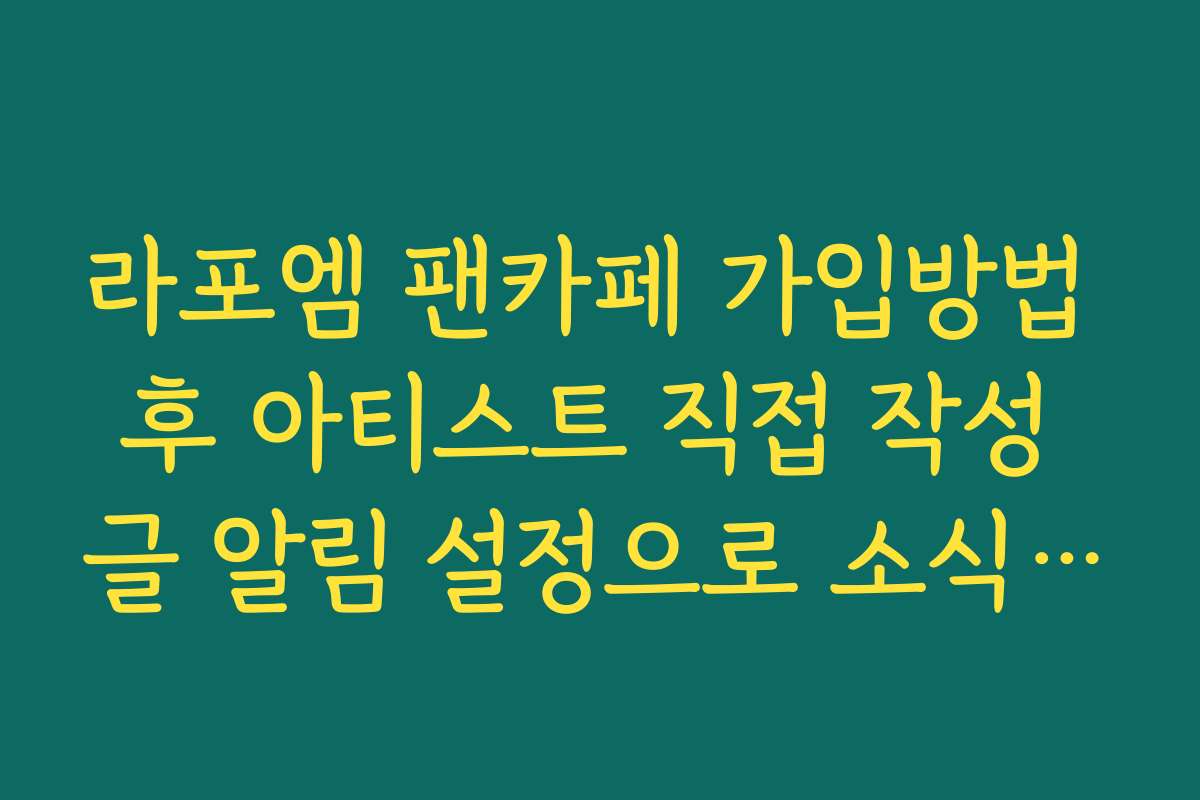 라포엠 팬카페 가입방법 후 아티스트 직접 작성 글 알림 설정으로 소식 받는 법 라포엠 팬카페 가입방법 후 아티스트 직접 작성 글 알림 설정으로 소식 받는 법