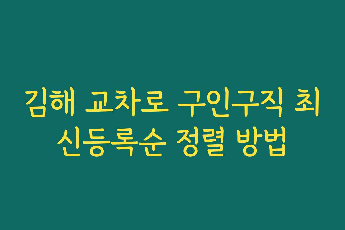 김해 교차로 구인구직 최신등록순 정렬 방법 김해 교차로 구인구직 최신등록순 정렬 방법