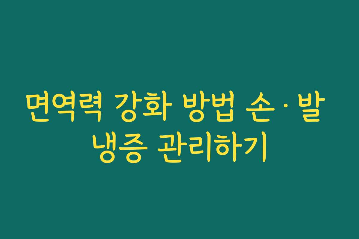 면역력 강화 방법 손·발 냉증 관리하기