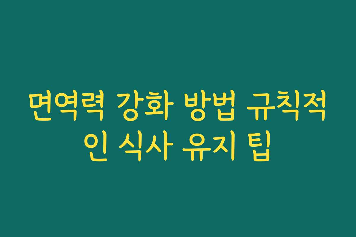 면역력 강화 방법 규칙적인 식사 유지 팁 면역력 강화 방법 규칙적인 식사 유지 팁